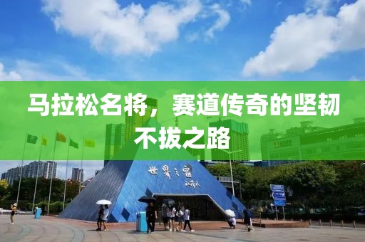 马拉松名将，赛道传奇的坚韧不拔之路