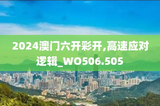 2024澳门六开彩开,高速应对逻辑_WO506.505