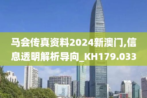 马会传真资料2024新澳门,信息透明解析导向_KH179.033