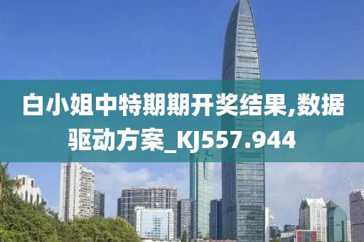 白小姐中特期期开奖结果,数据驱动方案_KJ557.944