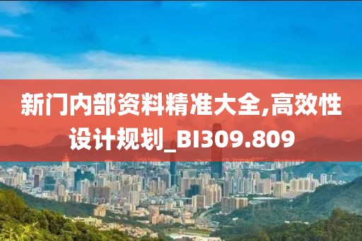 新门内部资料精准大全,高效性设计规划_BI309.809