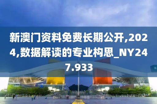 新澳门资料免费长期公开,2024,数据解读的专业构思_NY247.933