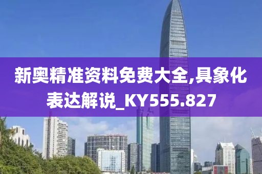 新奥精准资料免费大全,具象化表达解说_KY555.827