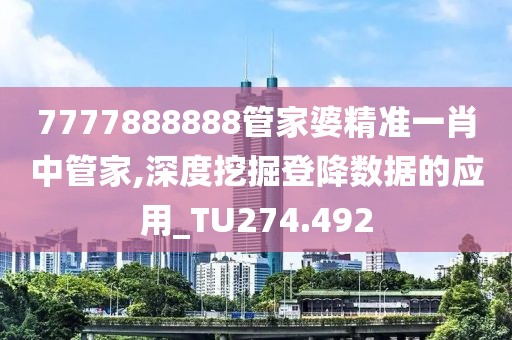 7777888888管家婆精准一肖中管家,深度挖掘登降数据的应用_TU274.492