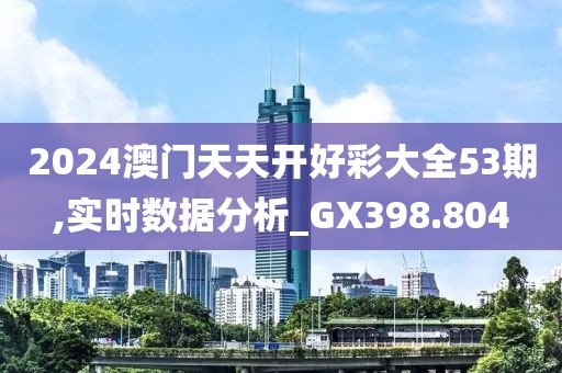 2024澳门天天开好彩大全53期,实时数据分析_GX398.804