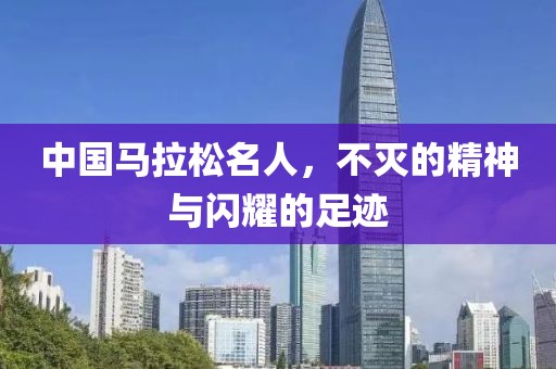 中国马拉松名人，不灭的精神与闪耀的足迹