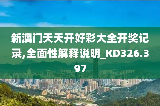 新澳门天天开好彩大全开奖记录,全面性解释说明_KD326.397