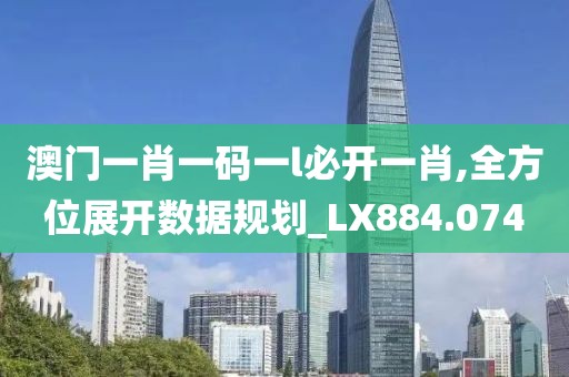 澳门一肖一码一l必开一肖,全方位展开数据规划_LX884.074