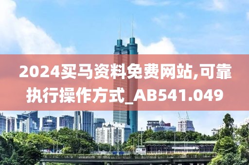 2024买马资料免费网站,可靠执行操作方式_AB541.049
