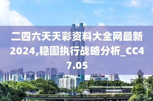 二四六天天彩资料大全网最新2024,稳固执行战略分析_CC47.05