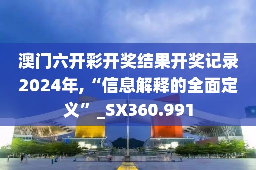 澳门六开彩开奖结果开奖记录2024年,“信息解释的全面定义”_SX360.991