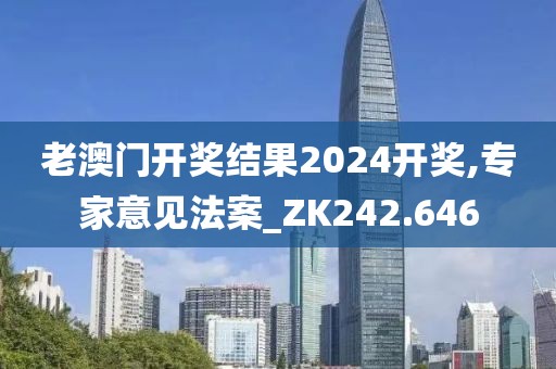 老澳门开奖结果2024开奖,专家意见法案_ZK242.646