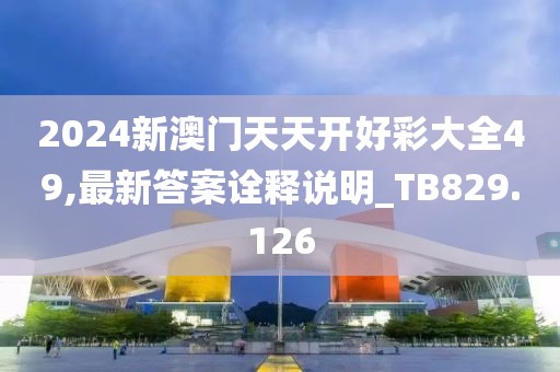 2024新澳门天天开好彩大全49,最新答案诠释说明_TB829.126