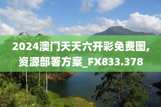 2024澳门天天六开彩免费图,资源部署方案_FX833.378