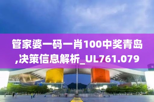 管家婆一码一肖100中奖青岛,决策信息解析_UL761.079