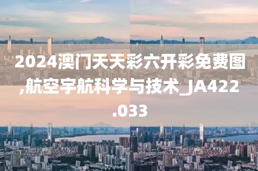 2024澳门天天彩六开彩免费图,航空宇航科学与技术_JA422.033