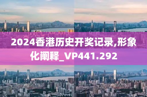 2024香港历史开奖记录,形象化阐释_VP441.292