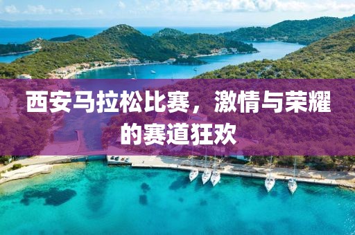 西安马拉松比赛，激情与荣耀的赛道狂欢
