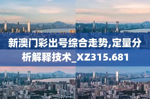 新澳门彩出号综合走势,定量分析解释技术_XZ315.681