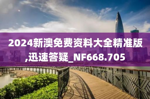 2024新澳免费资料大全精准版,迅速答疑_NF668.705