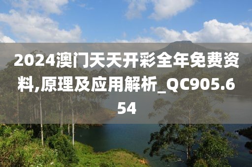 2024澳门天天开彩全年免费资料,原理及应用解析_QC905.654