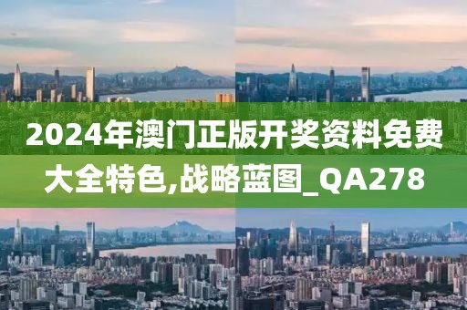 2024年澳门正版开奖资料免费大全特色,战略蓝图_QA278