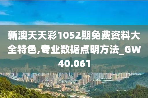 新澳天天彩1052期免费资料大全特色,专业数据点明方法_GW40.061