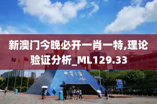 新澳门今晚必开一肖一特,理论验证分析_ML129.33