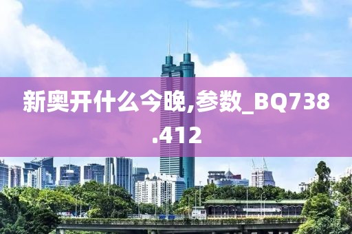 新奥开什么今晚,参数_BQ738.412