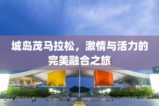 城岛茂马拉松，激情与活力的完美融合之旅