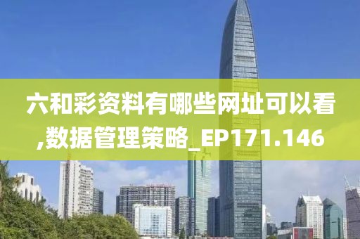 六和彩资料有哪些网址可以看,数据管理策略_EP171.146