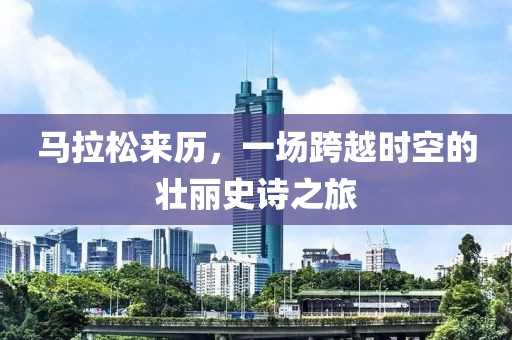 马拉松来历，一场跨越时空的壮丽史诗之旅