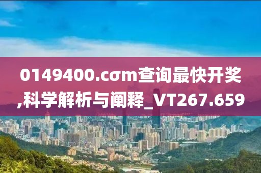0149400.cσm查询最快开奖,科学解析与阐释_VT267.659