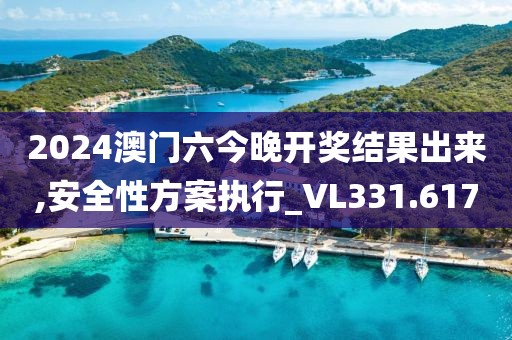 2024澳门六今晚开奖结果出来,安全性方案执行_VL331.617
