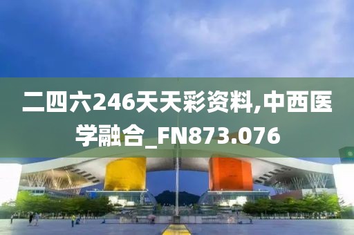 二四六246天天彩资料,中西医学融合_FN873.076