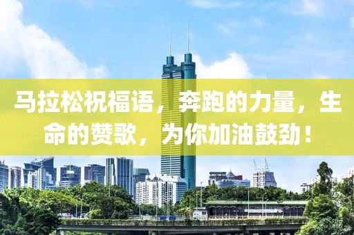 马拉松祝福语，奔跑的力量，生命的赞歌，为你加油鼓劲！