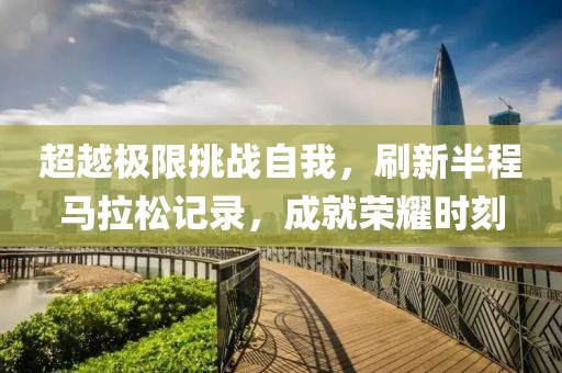 超越极限挑战自我，刷新半程马拉松记录，成就荣耀时刻