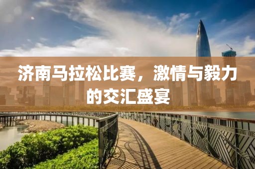 济南马拉松比赛，激情与毅力的交汇盛宴