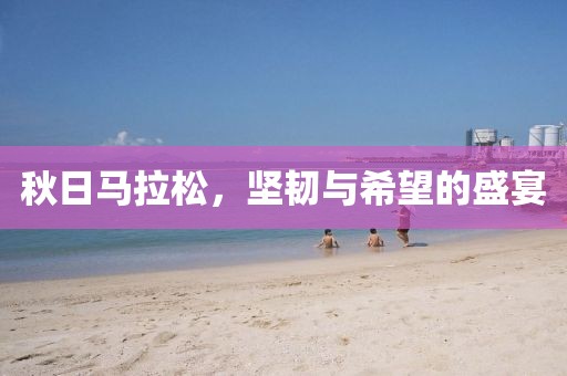 秋日马拉松，坚韧与希望的盛宴