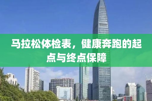 马拉松体检表，健康奔跑的起点与终点保障