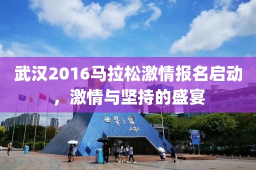 武汉2016马拉松激情报名启动，激情与坚持的盛宴