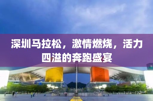 深圳马拉松，激情燃烧，活力四溢的奔跑盛宴