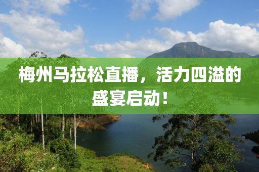 梅州马拉松直播，活力四溢的盛宴启动！