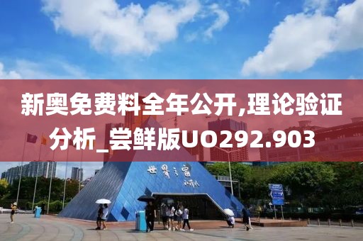新奥免费料全年公开,理论验证分析_尝鲜版UO292.903
