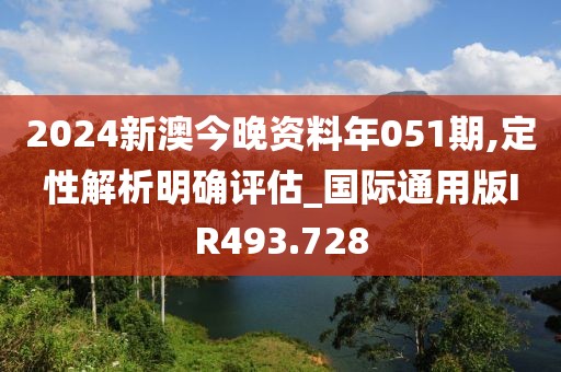 2024新澳今晚资料年051期,定性解析明确评估_国际通用版IR493.728