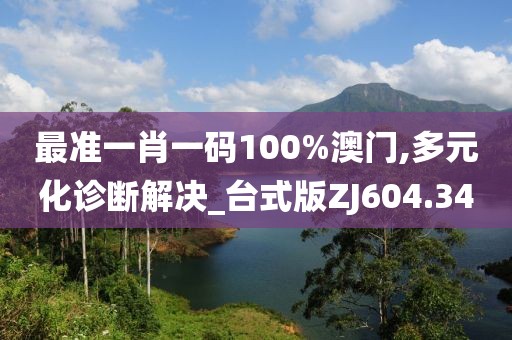 最准一肖一码100%澳门,多元化诊断解决_台式版ZJ604.34