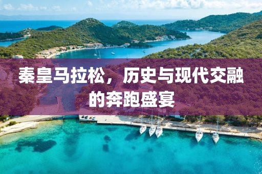 秦皇马拉松，历史与现代交融的奔跑盛宴