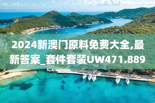 2024新澳门原料免费大全,最新答案_套件套装UW471.889