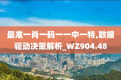 最准一肖一码一一中一特,数据驱动决策解析_WZ904.48
