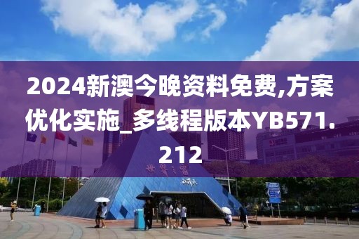 2024新澳今晚资料免费,方案优化实施_多线程版本YB571.212